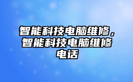 智能科技電腦維修，智能科技電腦維修電話