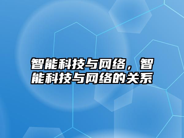 智能科技與網絡，智能科技與網絡的關系