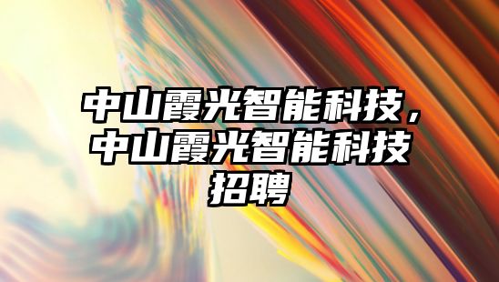 中山霞光智能科技，中山霞光智能科技招聘