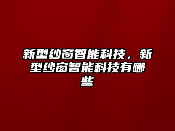 新型紗窗智能科技，新型紗窗智能科技有哪些