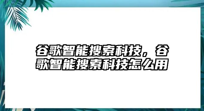 谷歌智能搜索科技，谷歌智能搜索科技怎么用