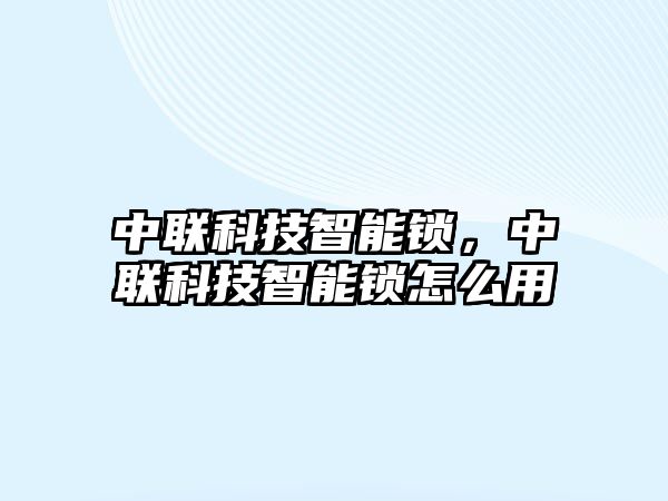 中聯(lián)科技智能鎖，中聯(lián)科技智能鎖怎么用