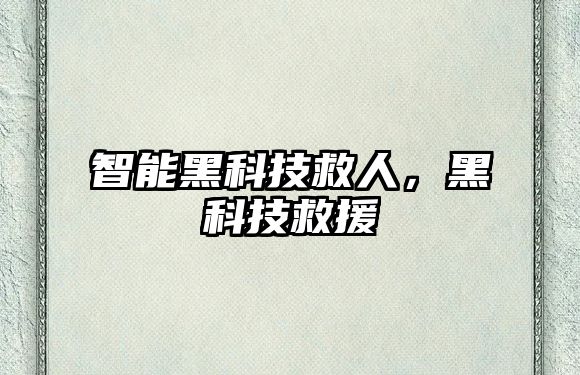 智能黑科技救人，黑科技救援