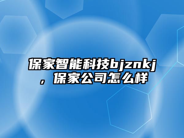 保家智能科技bjznkj，保家公司怎么樣