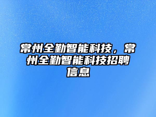 常州全勤智能科技，常州全勤智能科技招聘信息