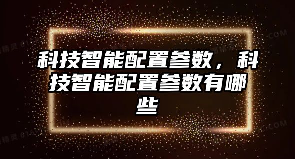 科技智能配置參數，科技智能配置參數有哪些