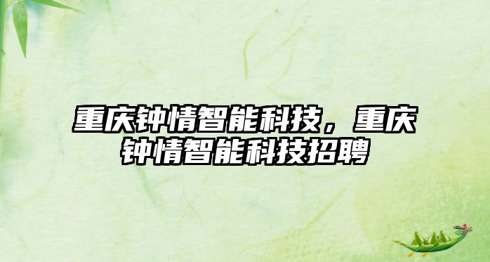 重慶鐘情智能科技，重慶鐘情智能科技招聘