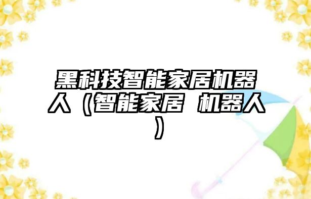 黑科技智能家居機器人（智能家居 機器人）