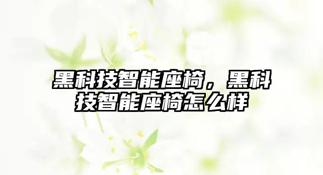 黑科技智能座椅，黑科技智能座椅怎么樣