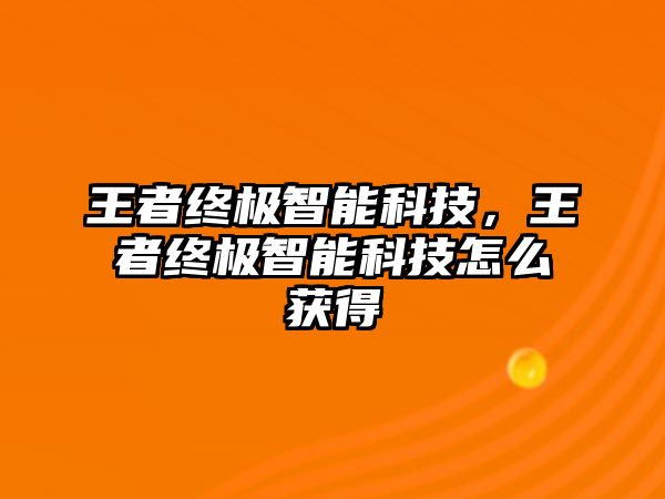 王者終極智能科技，王者終極智能科技怎么獲得