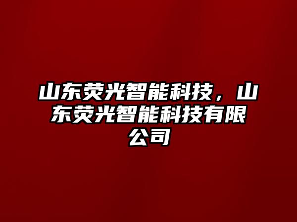 山東熒光智能科技，山東熒光智能科技有限公司