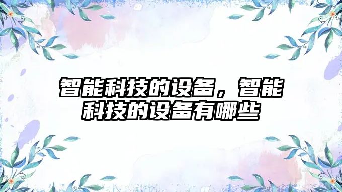 智能科技的設備，智能科技的設備有哪些