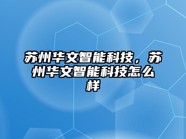 蘇州華文智能科技，蘇州華文智能科技怎么樣