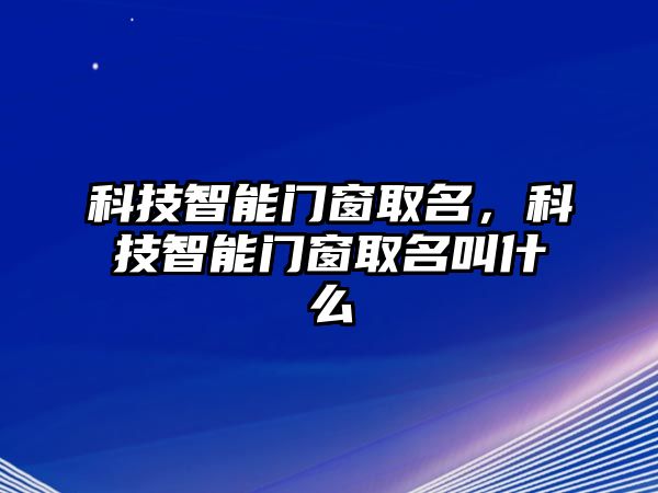 科技智能門窗取名，科技智能門窗取名叫什么