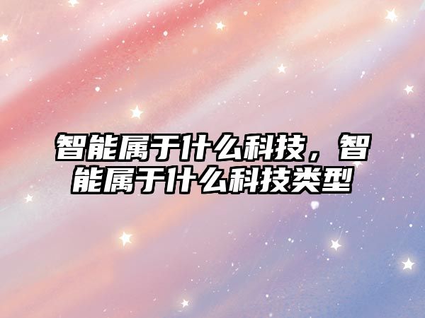 智能屬于什么科技，智能屬于什么科技類型