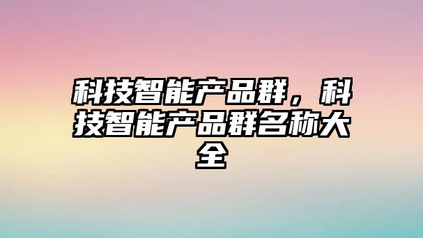 科技智能產品群，科技智能產品群名稱大全