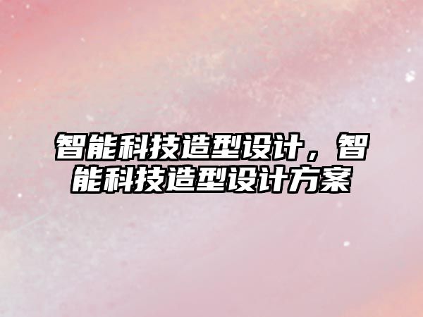 智能科技造型設計，智能科技造型設計方案