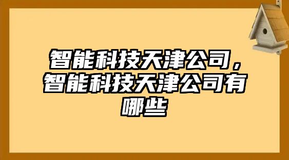 智能科技天津公司，智能科技天津公司有哪些