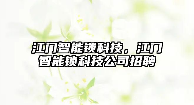 江門智能鎖科技，江門智能鎖科技公司招聘