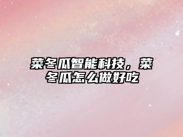 菜冬瓜智能科技，菜冬瓜怎么做好吃