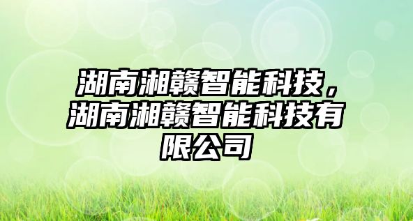 湖南湘贛智能科技，湖南湘贛智能科技有限公司