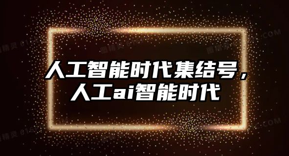 人工智能時(shí)代集結(jié)號(hào)，人工ai智能時(shí)代