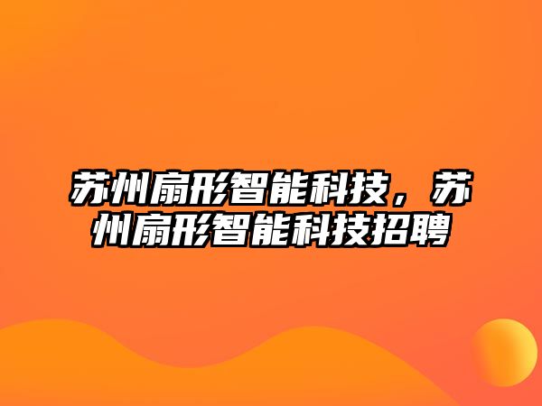 蘇州扇形智能科技，蘇州扇形智能科技招聘