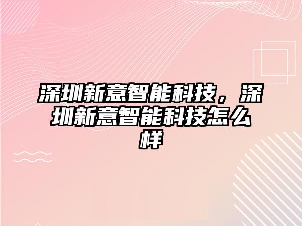 深圳新意智能科技，深圳新意智能科技怎么樣