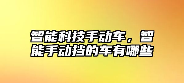 智能科技手動車，智能手動擋的車有哪些