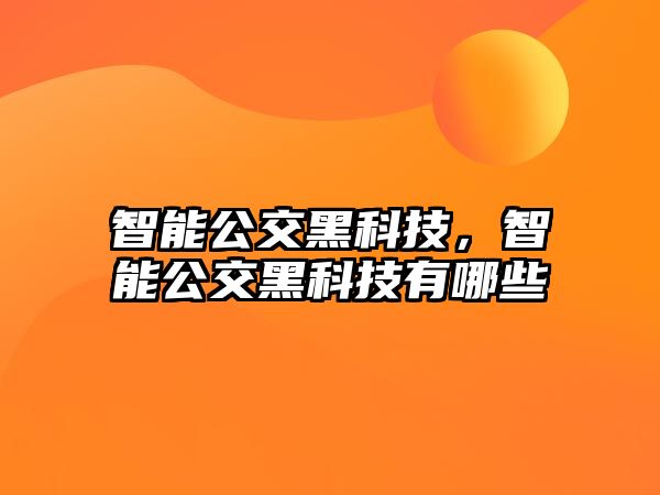 智能公交黑科技，智能公交黑科技有哪些