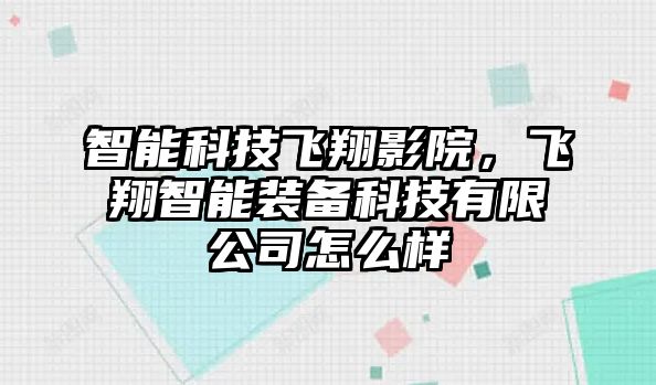 智能科技飛翔影院，飛翔智能裝備科技有限公司怎么樣