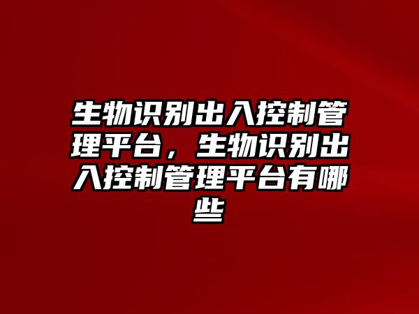 生物識(shí)別出入控制管理平臺(tái)，生物識(shí)別出入控制管理平臺(tái)有哪些