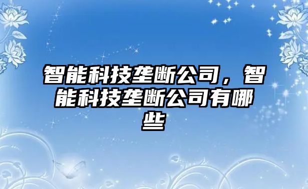 智能科技壟斷公司，智能科技壟斷公司有哪些