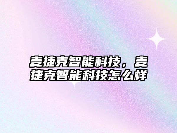 麥捷克智能科技，麥捷克智能科技怎么樣