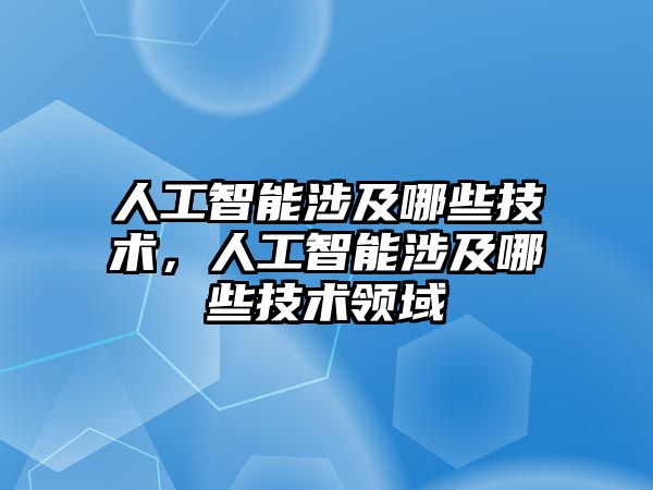 人工智能涉及哪些技術，人工智能涉及哪些技術領域