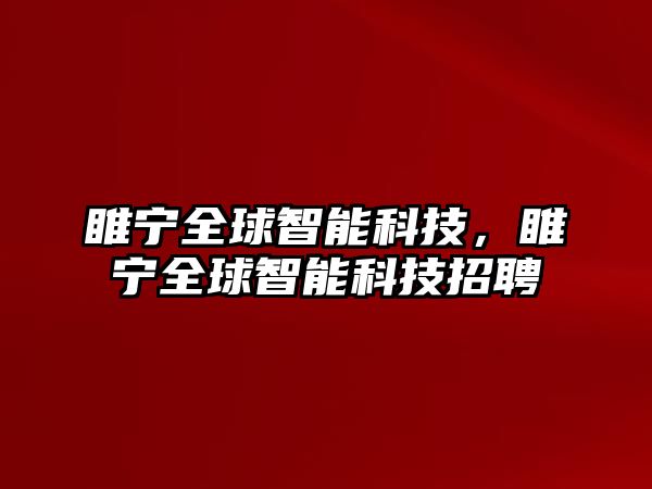 睢寧全球智能科技，睢寧全球智能科技招聘