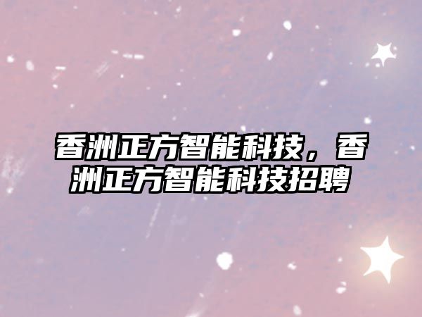 香洲正方智能科技，香洲正方智能科技招聘