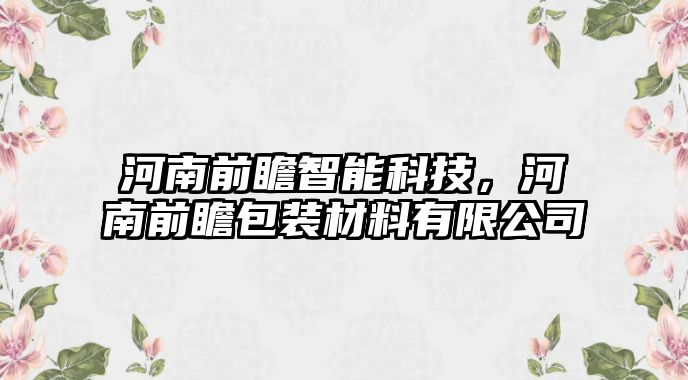 河南前瞻智能科技，河南前瞻包裝材料有限公司