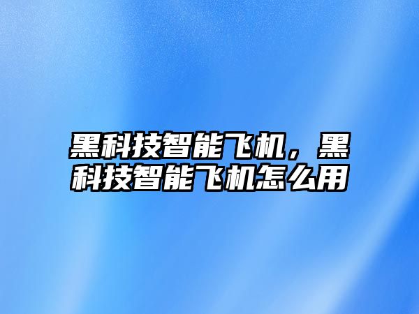 黑科技智能飛機，黑科技智能飛機怎么用