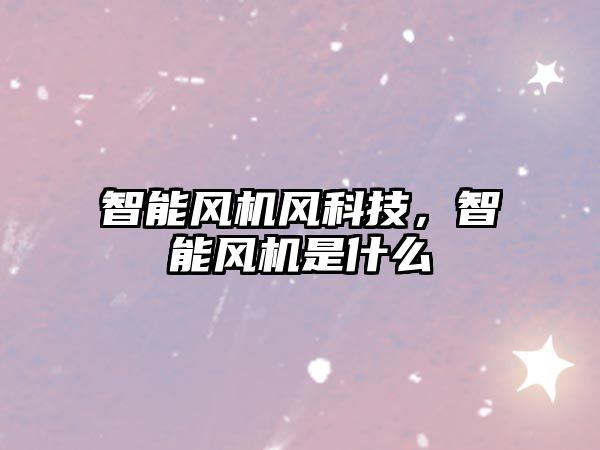 智能風機風科技，智能風機是什么