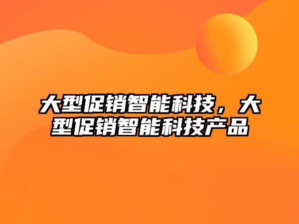 大型促銷智能科技，大型促銷智能科技產品