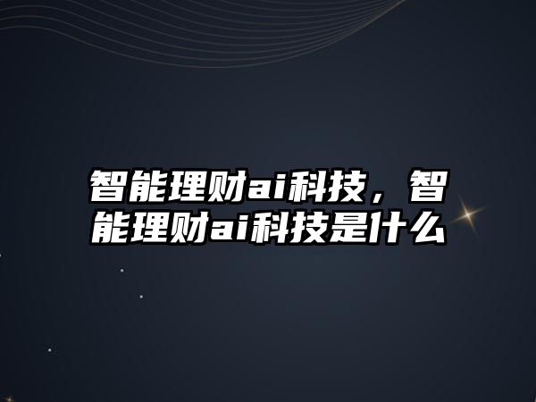 智能理財ai科技，智能理財ai科技是什么