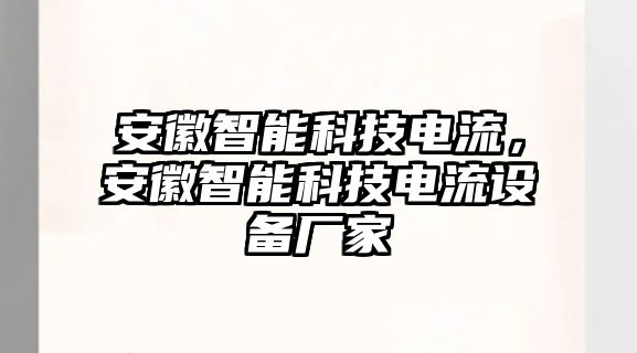 安徽智能科技電流，安徽智能科技電流設備廠家