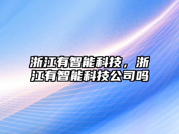 浙江有智能科技，浙江有智能科技公司嗎