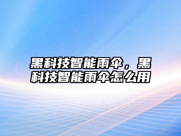 黑科技智能雨傘，黑科技智能雨傘怎么用