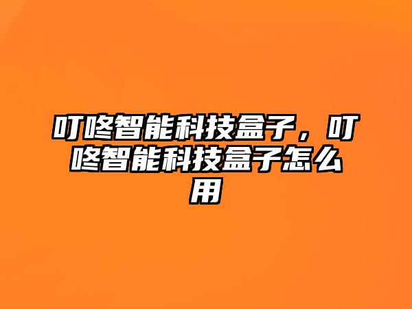 叮咚智能科技盒子，叮咚智能科技盒子怎么用