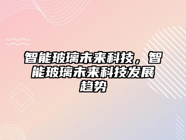 智能玻璃未來科技，智能玻璃未來科技發展趨勢