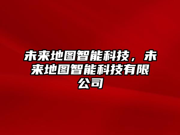 未來地圖智能科技，未來地圖智能科技有限公司