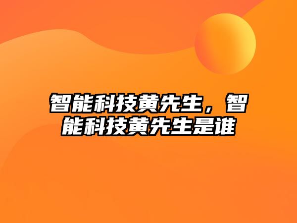 智能科技黃先生，智能科技黃先生是誰