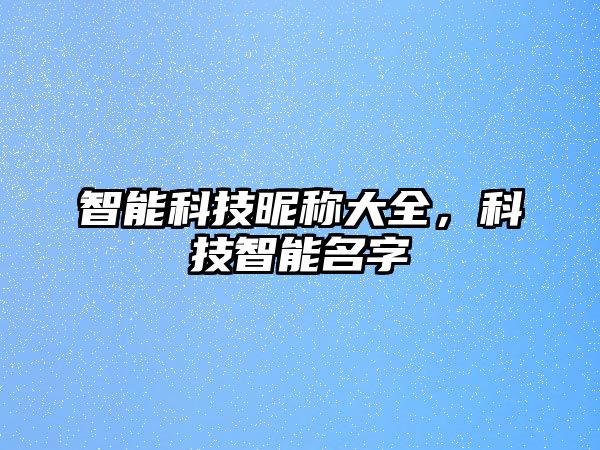 智能科技昵稱大全，科技智能名字